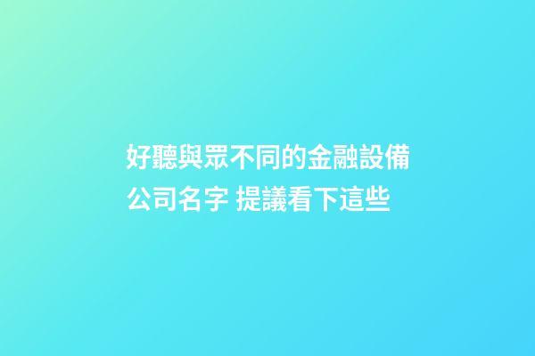 好聽與眾不同的金融設備公司名字 提議看下這些-第1張-公司起名-玄機派